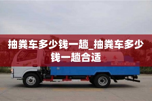 北京抽粪车多少钱一趟_抽粪车多少钱一趟合适
