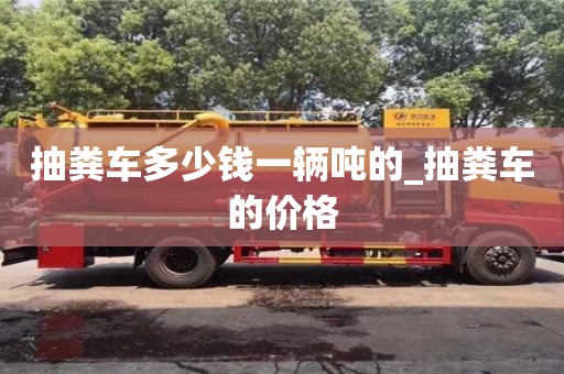 唐山抽粪车多少钱一辆吨的_抽粪车的价格