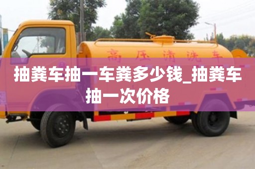 北京抽粪车抽一车粪多少钱_抽粪车抽一次价格