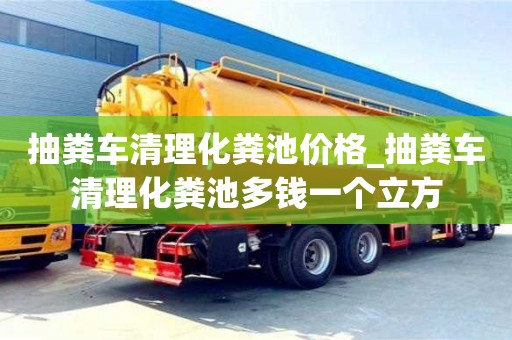 绍兴抽粪车清理化粪池价格_抽粪车清理化粪池多钱一个立方