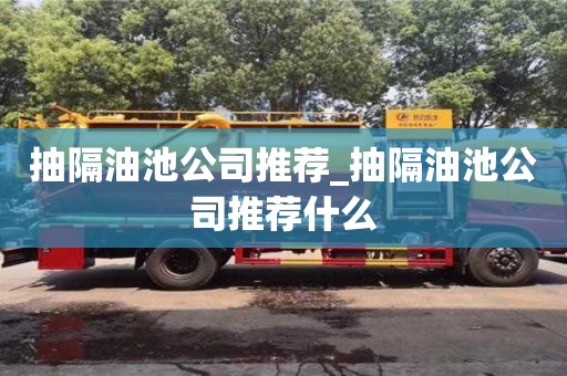 唐山抽隔油池公司推荐_抽隔油池公司推荐什么