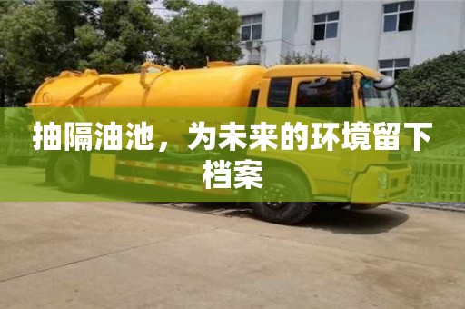 昆明抽隔油池，为未来的环境留下档案