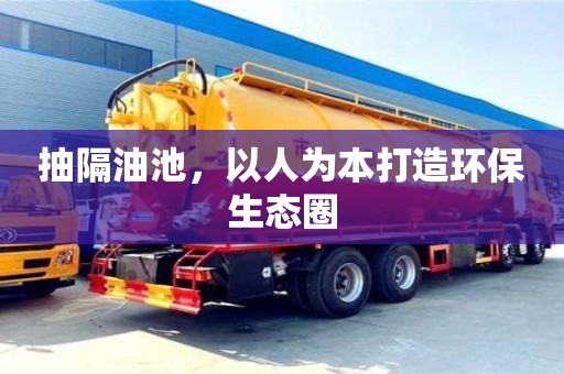 昆明抽隔油池，以人为本打造环保生态圈
