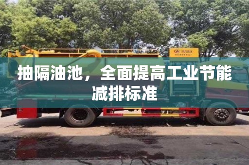 北京抽隔油池，全面提高工业节能减排标准