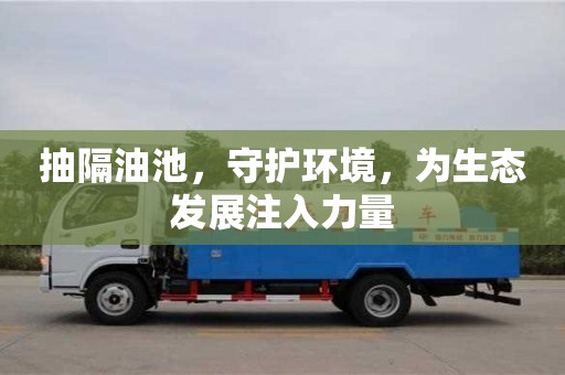 天津抽隔油池，守护环境，为生态发展注入力量