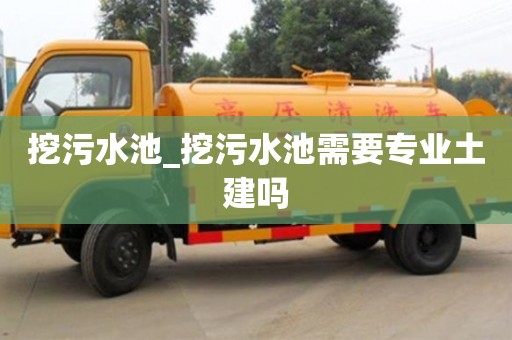 北京挖污水池_挖污水池需要专业土建吗