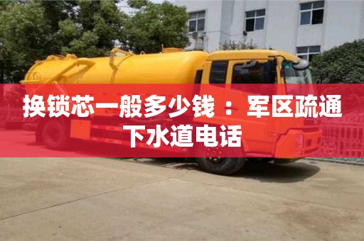 换锁芯一般多少钱 ：军区疏通下水道电话