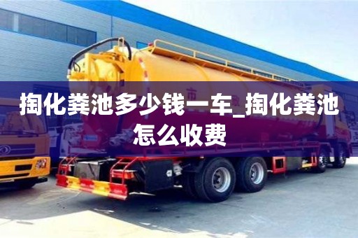 掏化粪池多少钱一车_掏化粪池怎么收费