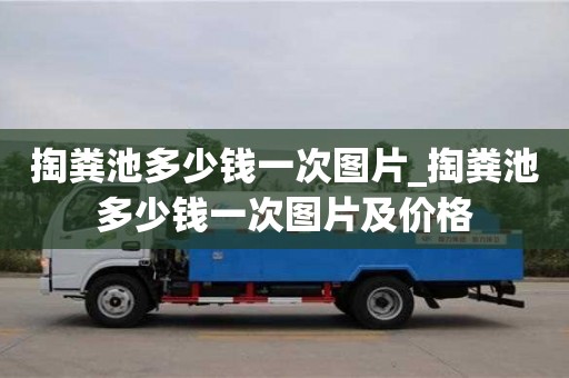 北京掏粪池多少钱一次图片_掏粪池多少钱一次图片及价格