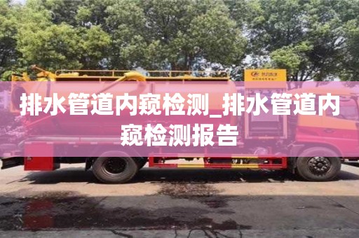 北京排水管道内窥检测_排水管道内窥检测报告