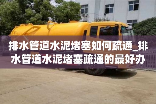 北京排水管道水泥堵塞如何疏通_排水管道水泥堵塞疏通的最好办法