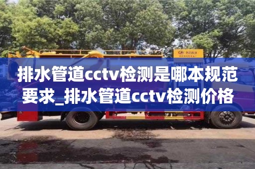 北京排水管道cctv检测是哪本规范要求_排水管道cctv检测价格