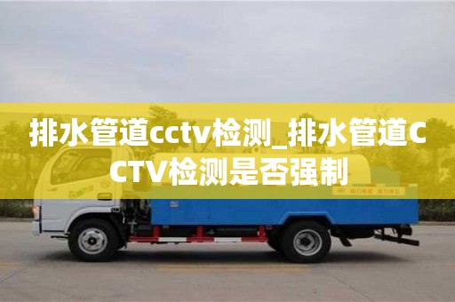 排水管道cctv检测_排水管道CCTV检测是否强制