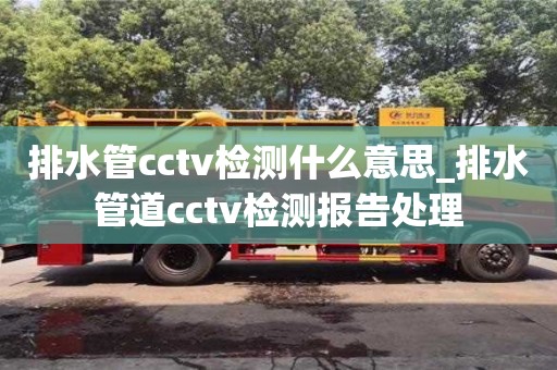 绍兴排水管cctv检测什么意思_排水管道cctv检测报告处理