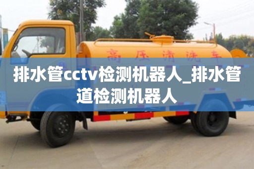 北京排水管cctv检测机器人_排水管道检测机器人