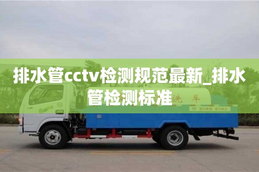 北京排水管cctv检测规范最新_排水管检测标准