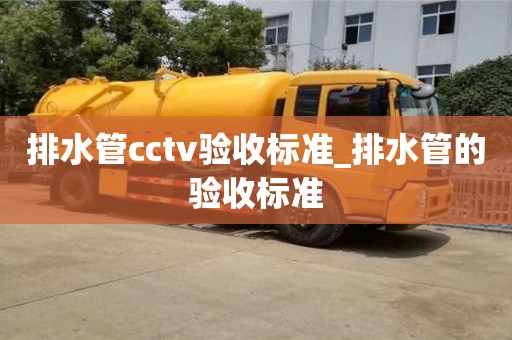 排水管cctv验收标准_排水管的验收标准