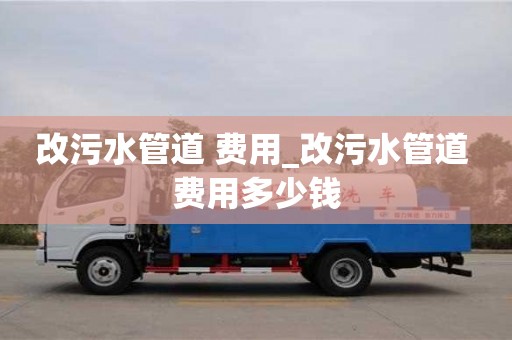 北京改污水管道 费用_改污水管道 费用多少钱