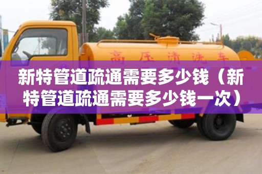 新特管道疏通需要多少钱（新特管道疏通需要多少钱一次）