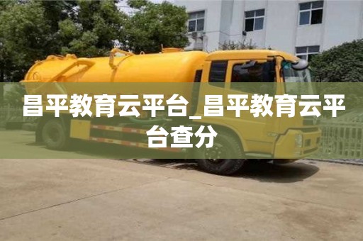 北京昌平教育云平台_昌平教育云平台查分