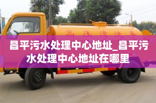 昌平污水处理中心地址_昌平污水处理中心地址在哪里