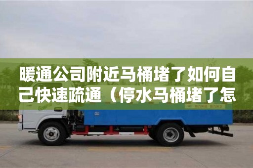北京暖通公司附近马桶堵了如何自己快速疏通（停水马桶堵了怎么快速疏通）