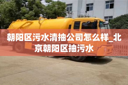 北京朝阳区污水清抽公司怎么样_北京朝阳区抽污水
