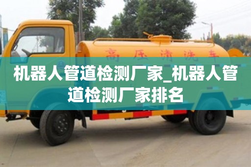 北京机器人管道检测厂家_机器人管道检测厂家排名