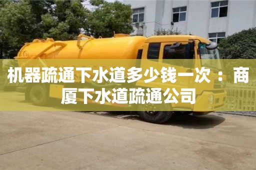西安机器疏通下水道多少钱一次 ：商厦下水道疏通公司