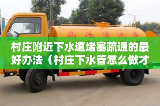 贵阳村庄附近下水道堵塞疏通的最好办法（村庄下水管怎么做才合格）