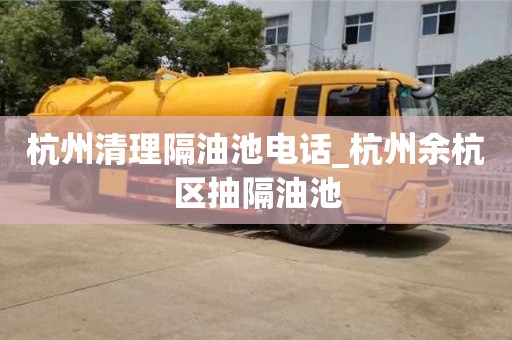 唐山杭州清理隔油池电话_杭州余杭区抽隔油池