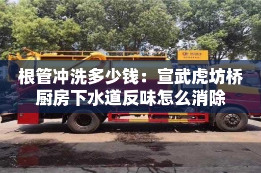 根管冲洗多少钱：宣武虎坊桥厨房下水道反味怎么消除