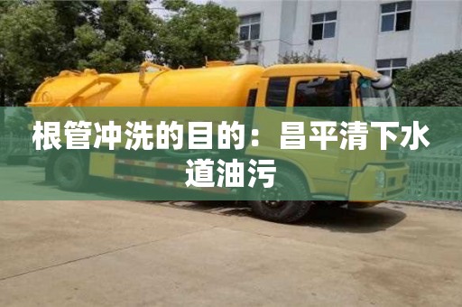 南京根管冲洗的目的：昌平清下水道油污