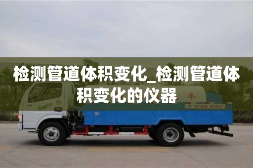 北京检测管道体积变化_检测管道体积变化的仪器