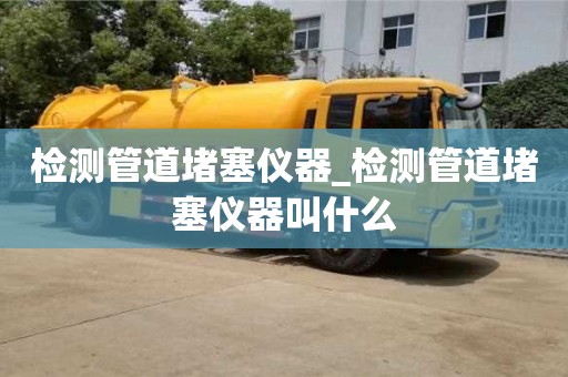 北京检测管道堵塞仪器_检测管道堵塞仪器叫什么