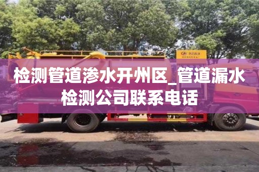 北京检测管道渗水开州区_管道漏水检测公司联系电话