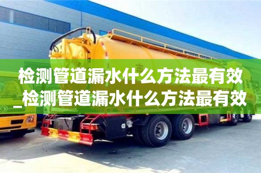 北京检测管道漏水什么方法最有效_检测管道漏水什么方法最有效果