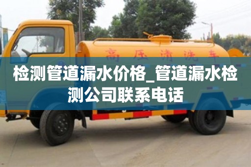 检测管道漏水价格_管道漏水检测公司联系电话