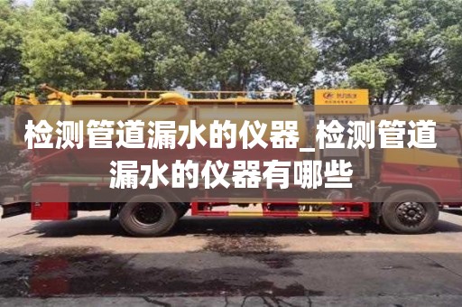 西安检测管道漏水的仪器_检测管道漏水的仪器有哪些