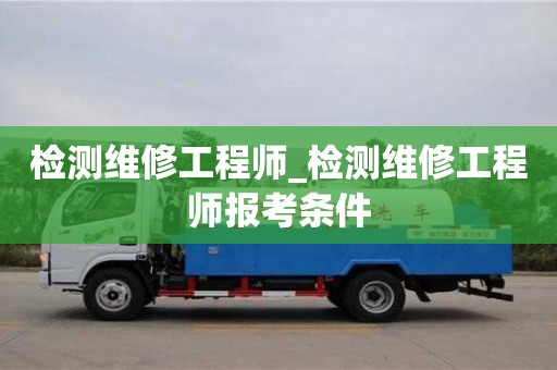 检测维修工程师_检测维修工程师报考条件