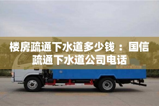 楼房疏通下水道多少钱 ：国信疏通下水道公司电话