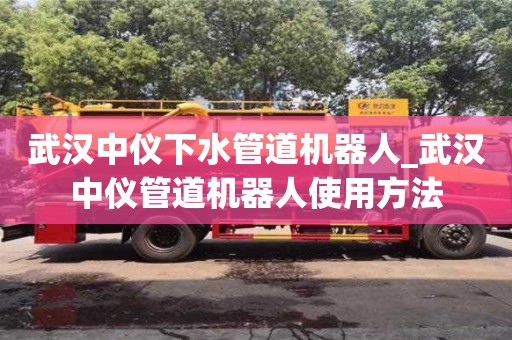 西安武汉中仪下水管道机器人_武汉中仪管道机器人使用方法