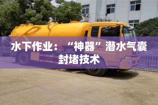 南京水下作业：“神器”潜水气囊封堵技术
