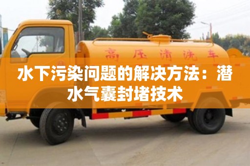 合肥水下污染问题的解决方法：潜水气囊封堵技术