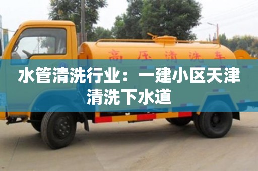 北京水管清洗行业：一建小区天津清洗下水道