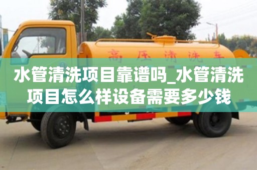 北京水管清洗项目靠谱吗_水管清洗项目怎么样设备需要多少钱