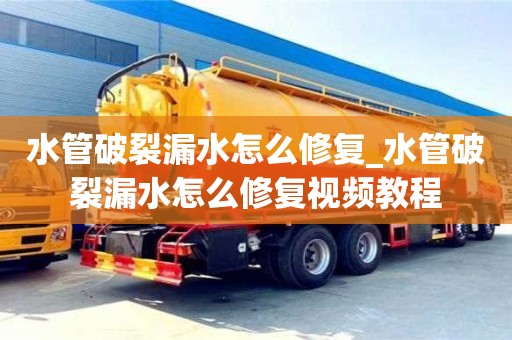 水管破裂漏水怎么修复_水管破裂漏水怎么修复视频教程