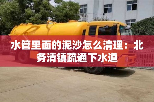 水管里面的泥沙怎么清理：北务清镇疏通下水道
