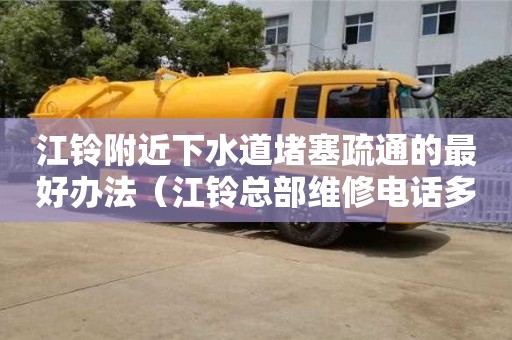 江铃附近下水道堵塞疏通的最好办法（江铃总部维修电话多少）