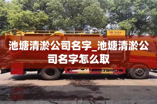 池塘清淤公司名字_池塘清淤公司名字怎么取